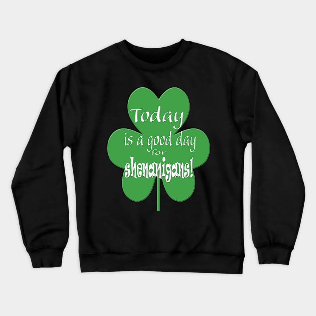 Today is a Good Day for Shenanigans Crewneck Sweatshirt by Klssaginaw